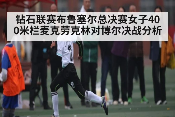 钻石联赛布鲁塞尔总决赛女子400米栏麦克劳克林对博尔决战分析