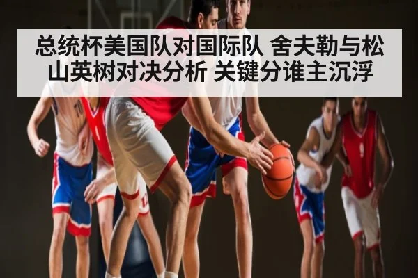 总统杯美国队对国际队 舍夫勒与松山英树对决分析 关键分谁主沉浮