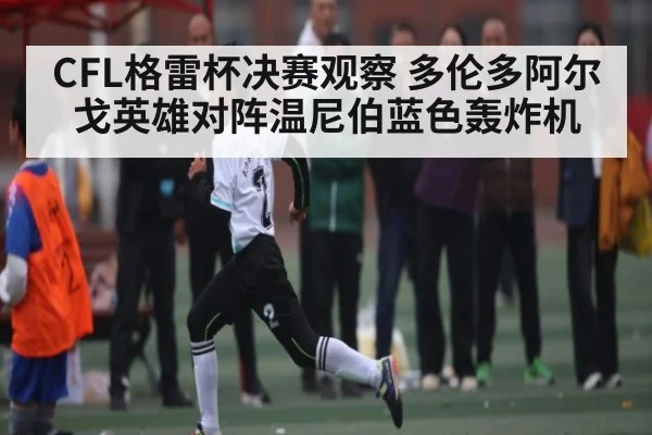 CFL格雷杯决赛观察 多伦多阿尔戈英雄对阵温尼伯蓝色轰炸机