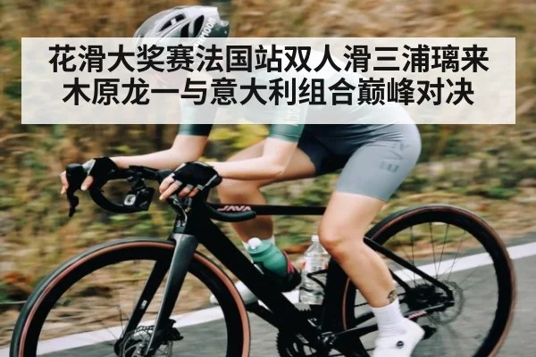 花滑大奖赛法国站双人滑三浦璃来木原龙一与意大利组合巅峰对决 - 6686 SPORTS